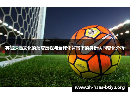 英超球迷文化的演变历程与全球化背景下的身份认同变化分析