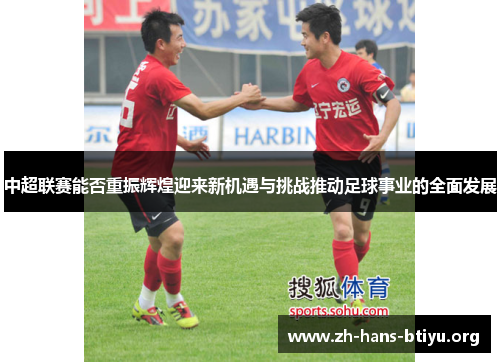 中超联赛能否重振辉煌迎来新机遇与挑战推动足球事业的全面发展