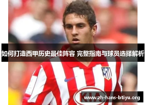 如何打造西甲历史最佳阵容 完整指南与球员选择解析