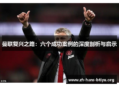 曼联复兴之路：六个成功案例的深度剖析与启示