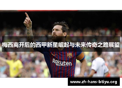 梅西离开后的西甲新星崛起与未来传奇之路展望