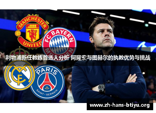 利物浦新任教练首选人分析 阿隆索与图赫尔的执教优势与挑战