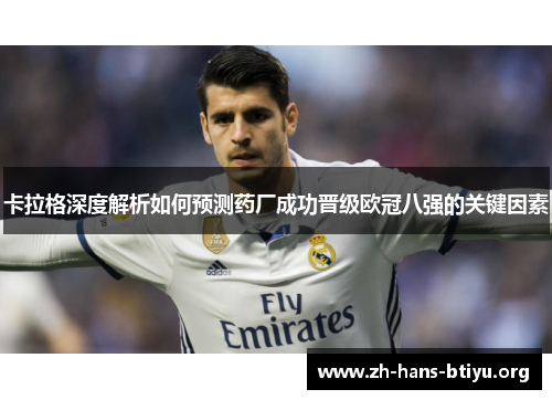 卡拉格深度解析如何预测药厂成功晋级欧冠八强的关键因素