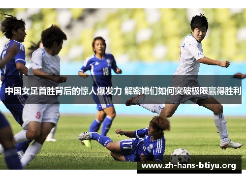 中国女足首胜背后的惊人爆发力 解密她们如何突破极限赢得胜利