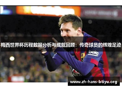 梅西世界杯历程数据分析与成就回顾：传奇球员的辉煌足迹