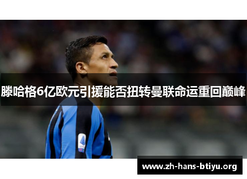 滕哈格6亿欧元引援能否扭转曼联命运重回巅峰
