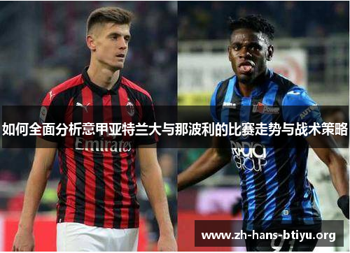如何全面分析意甲亚特兰大与那波利的比赛走势与战术策略