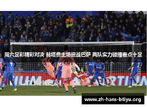 周六足彩精彩对决 赫塔费主场迎战巴萨 两队实力碰撞看点十足