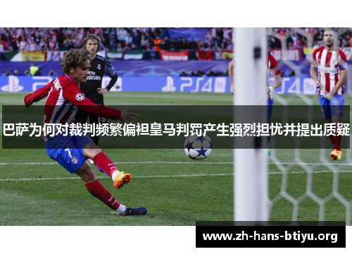 巴萨为何对裁判频繁偏袒皇马判罚产生强烈担忧并提出质疑