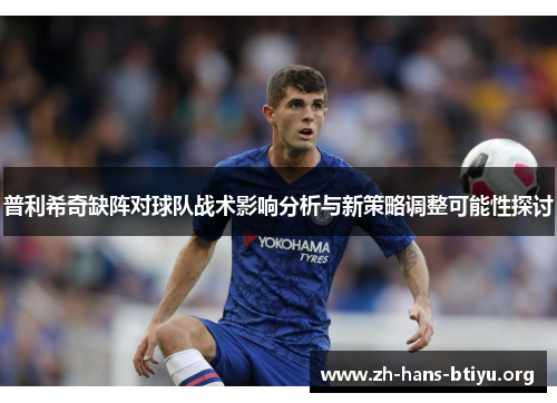 普利希奇缺阵对球队战术影响分析与新策略调整可能性探讨