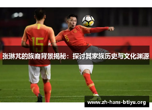 张琳芃的族裔背景揭秘：探讨其家族历史与文化渊源