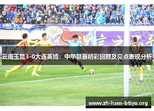 云南玉昆3-0大连英博：中甲联赛精彩回顾及亮点表现分析