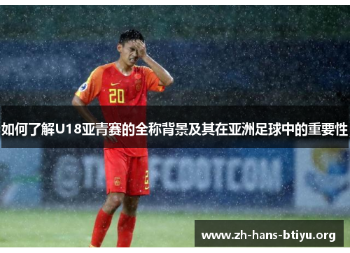 如何了解U18亚青赛的全称背景及其在亚洲足球中的重要性