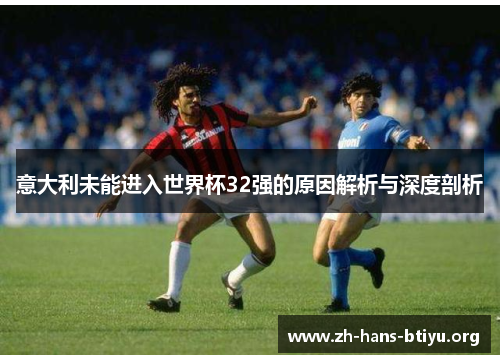 意大利未能进入世界杯32强的原因解析与深度剖析