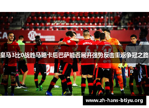 皇马3比0战胜马略卡后巴萨能否展开强势反击重返争冠之路