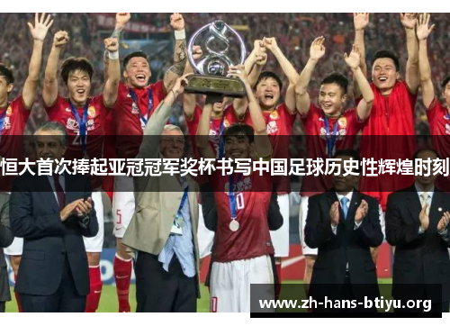 恒大首次捧起亚冠冠军奖杯书写中国足球历史性辉煌时刻