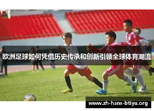 欧洲足球如何凭借历史传承和创新引领全球体育潮流