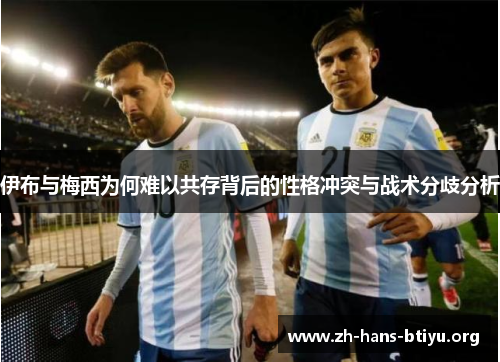 伊布与梅西为何难以共存背后的性格冲突与战术分歧分析