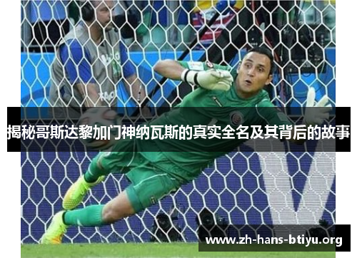 揭秘哥斯达黎加门神纳瓦斯的真实全名及其背后的故事