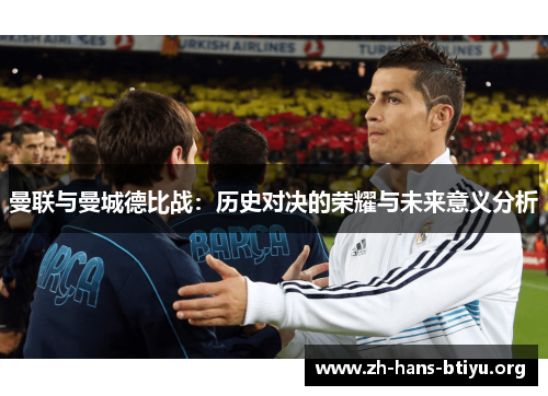 曼联与曼城德比战：历史对决的荣耀与未来意义分析
