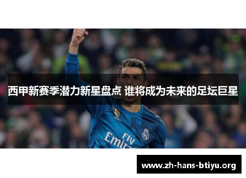 西甲新赛季潜力新星盘点 谁将成为未来的足坛巨星