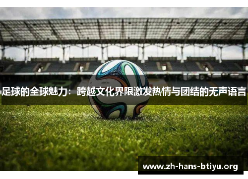 足球的全球魅力：跨越文化界限激发热情与团结的无声语言