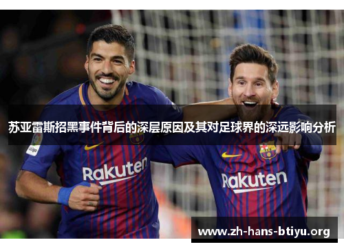 苏亚雷斯招黑事件背后的深层原因及其对足球界的深远影响分析 苏亚雷斯招黑事件背后的深层原因及其对足球界的深远影响分析
