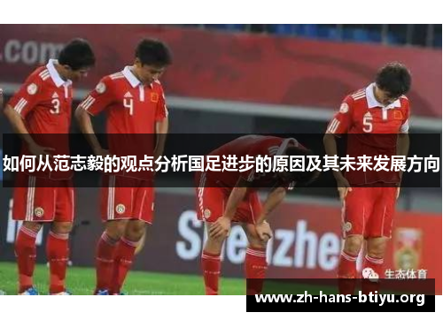 如何从范志毅的观点分析国足进步的原因及其未来发展方向