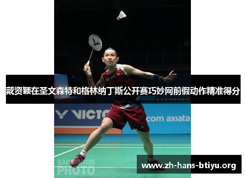 戴资颖在圣文森特和格林纳丁斯公开赛巧妙网前假动作精准得分