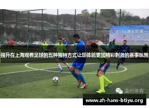 提升在上海观看足球的五种独特方式让您体验更加精彩刺激的赛事氛围