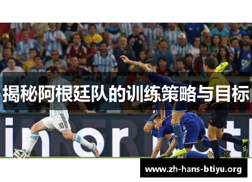 揭秘阿根廷队的训练策略与目标