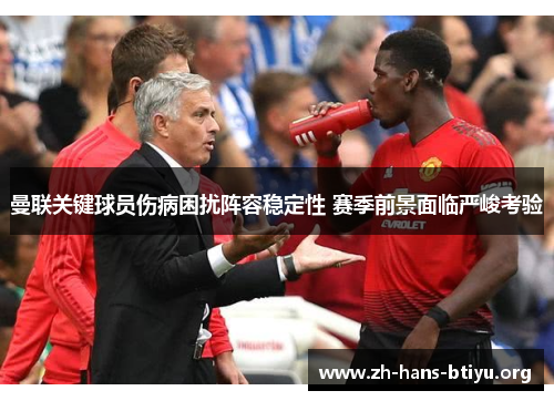 曼联关键球员伤病困扰阵容稳定性 赛季前景面临严峻考验