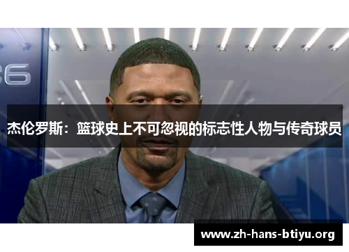 杰伦罗斯：篮球史上不可忽视的标志性人物与传奇球员