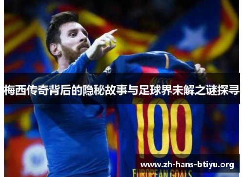 梅西传奇背后的隐秘故事与足球界未解之谜探寻