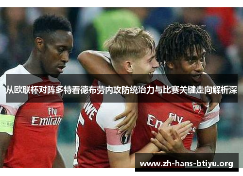 从欧联杯对阵多特看德布劳内攻防统治力与比赛关键走向解析深